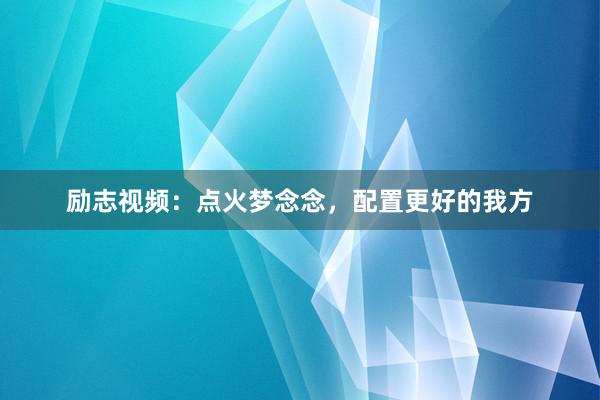 励志视频：点火梦念念，配置更好的我方