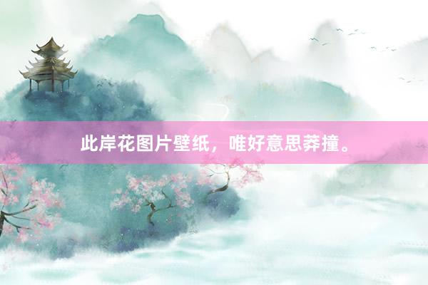 此岸花图片壁纸，唯好意思莽撞。
