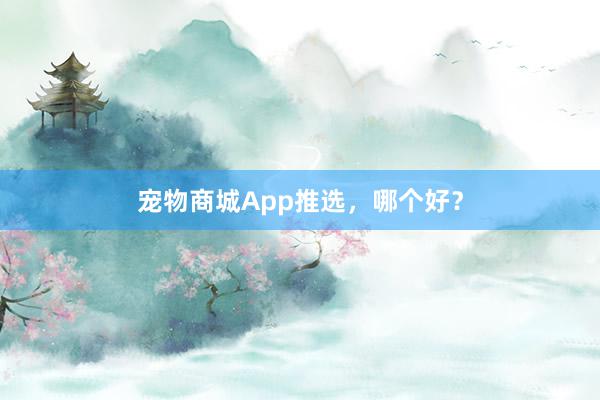 宠物商城App推选，哪个好？