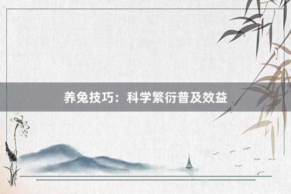 养兔技巧：科学繁衍普及效益
